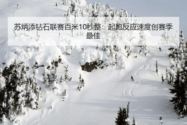 苏炳添钻石联赛百米10秒整：起跑反应速度创赛季最佳