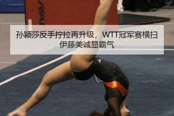 孙颖莎反手拧拉再升级，WTT冠军赛横扫伊藤美诚显霸气
