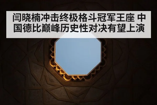 闫晓楠冲击终极格斗冠军王座 中国德比巅峰历史性对决有望上演