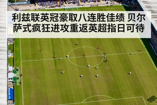 利兹联英冠豪取八连胜佳绩 贝尔萨式疯狂进攻重返英超指日可待