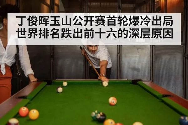 丁俊晖玉山公开赛首轮爆冷出局世界排名跌出前十六的深层原因