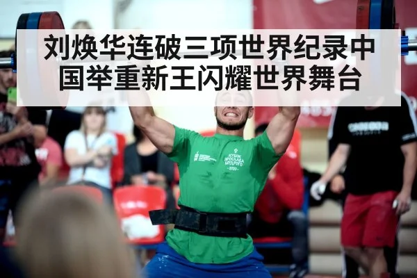 刘焕华连破三项世界纪录中国举重新王闪耀世界舞台