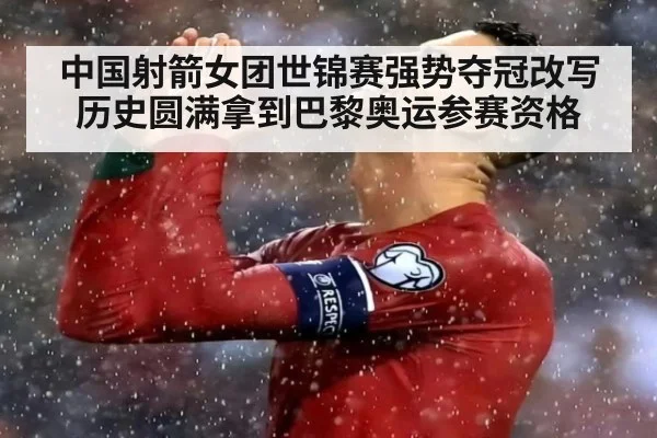 中国射箭女团世锦赛强势夺冠改写历史圆满拿到巴黎奥运参赛资格