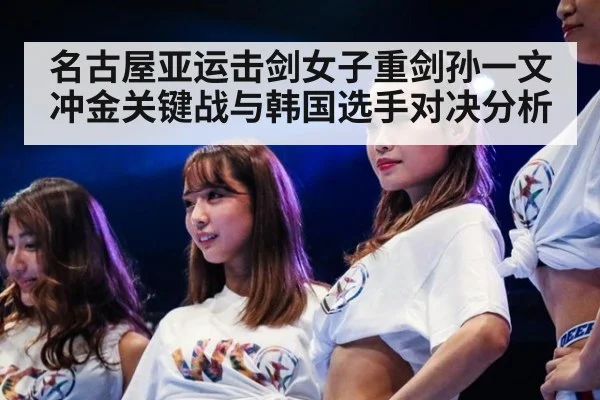名古屋亚运击剑女子重剑孙一文冲金关键战与韩国选手对决分析